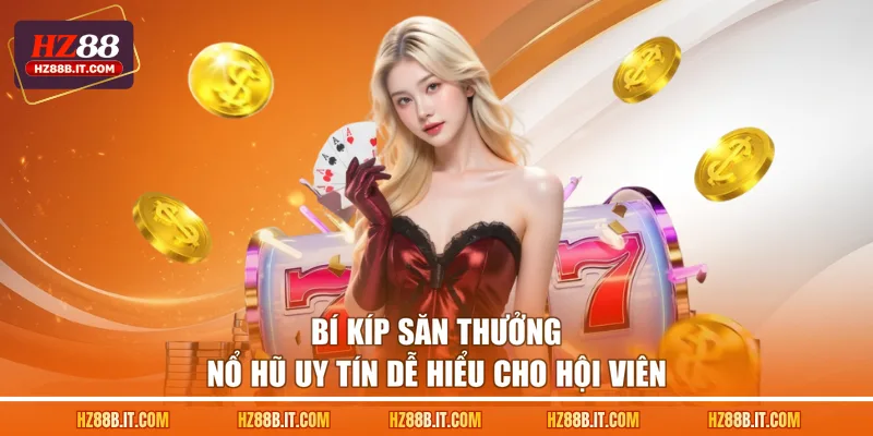 Bí kíp săn thưởng nổ hũ uy tín dễ hiểu cho hội viên